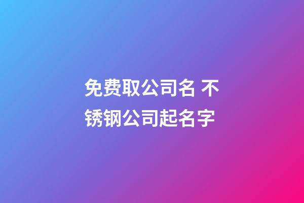免费取公司名 不锈钢公司起名字-第1张-公司起名-玄机派